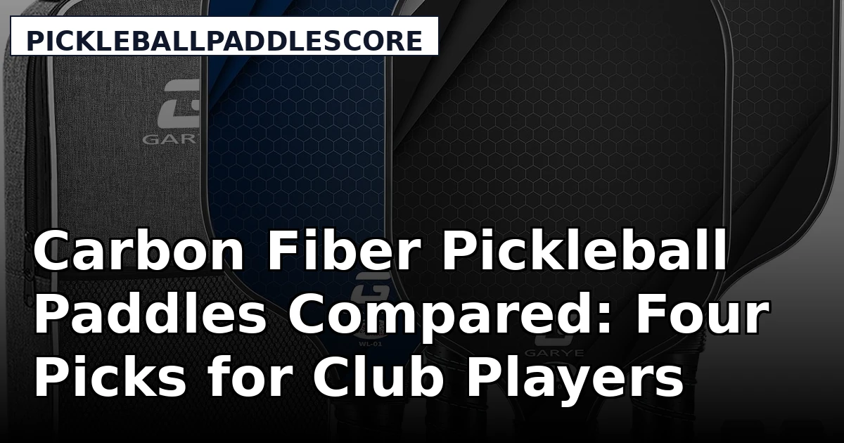 Carbon Fiber Pickleball Paddles Compared: Four Picks for Club Players
